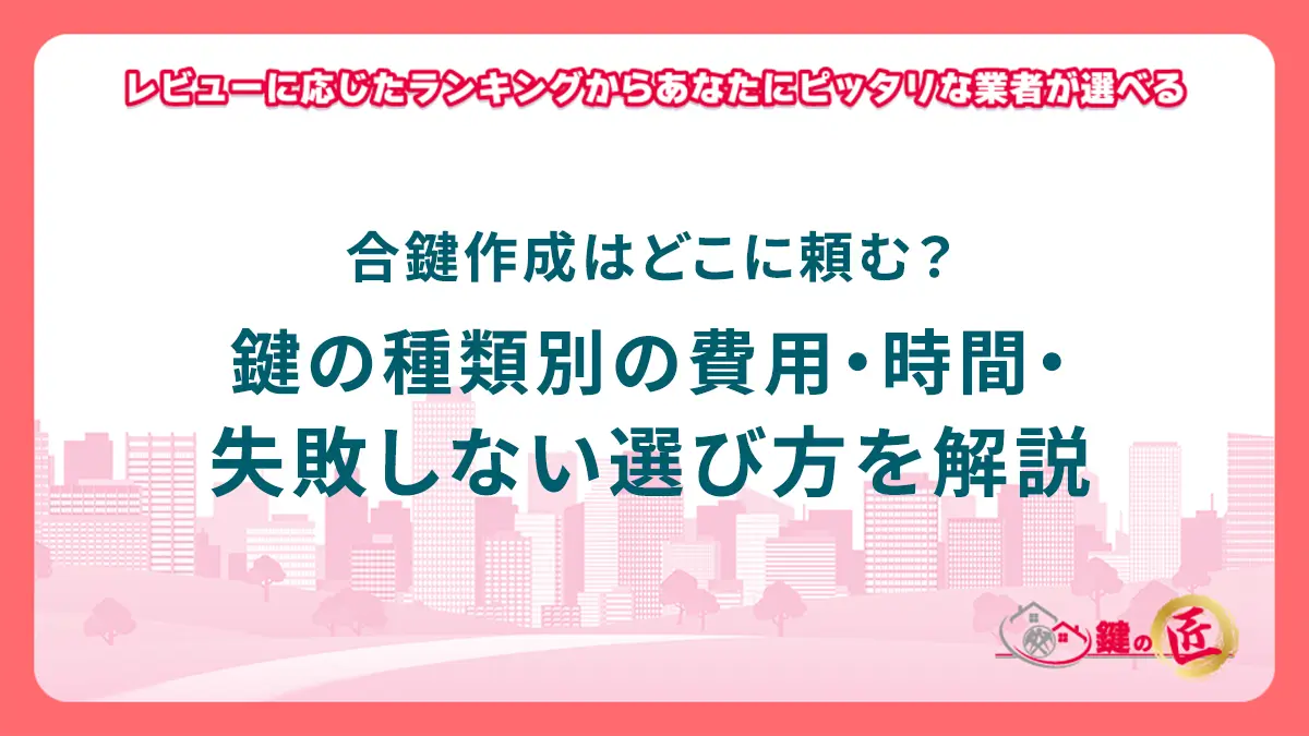 合鍵作成はどこに頼む？鍵の種類別の費用・時間・失敗しない選び方を解説