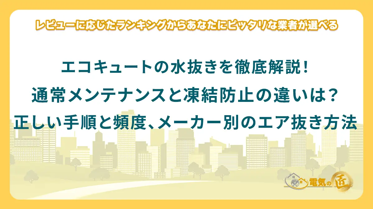 エコキュートの水抜きを徹底解説！通常メンテナンスと凍結防止の違いは？正しい手順と頻度、メーカー別のエア抜き方法