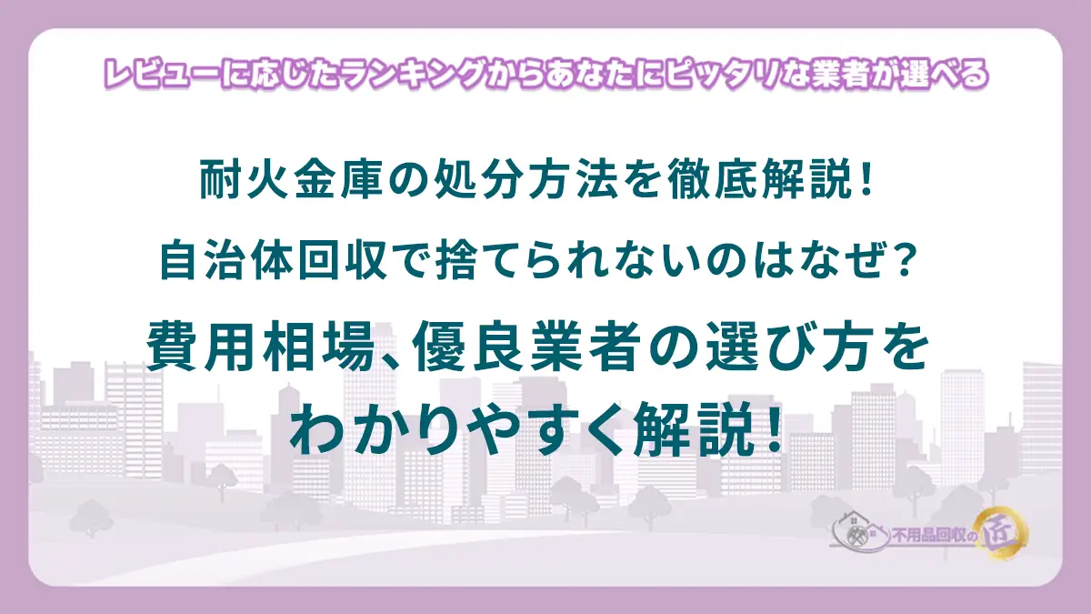 耐火金庫の処分方法を徹底解説！自治体回収で捨てられないのはなぜ？費用相場、優良業者の選び方をわかりやすく解説！